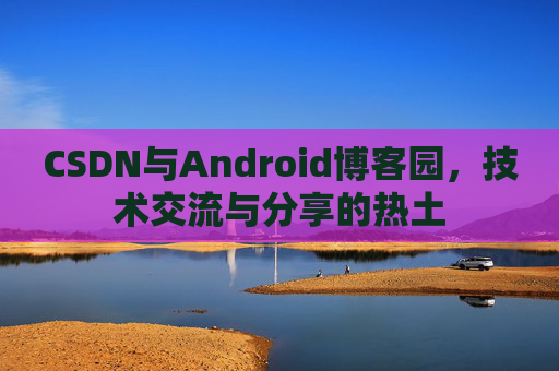 CSDN与Android博客园，技术交流与分享的热土